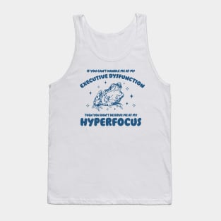 If you can't handle me at my executive dysfunction then you don't deserve me at my hyperfocus shirt | adhd awareness | autism late diagnosis Tank Top